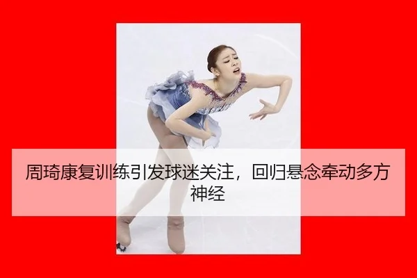 周琦康复训练引发球迷关注，回归悬念牵动多方神经